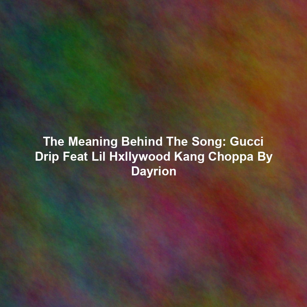 The Meaning Behind The Song: Gucci Drip Feat Lil Hxllywood Kang Choppa By Dayrion