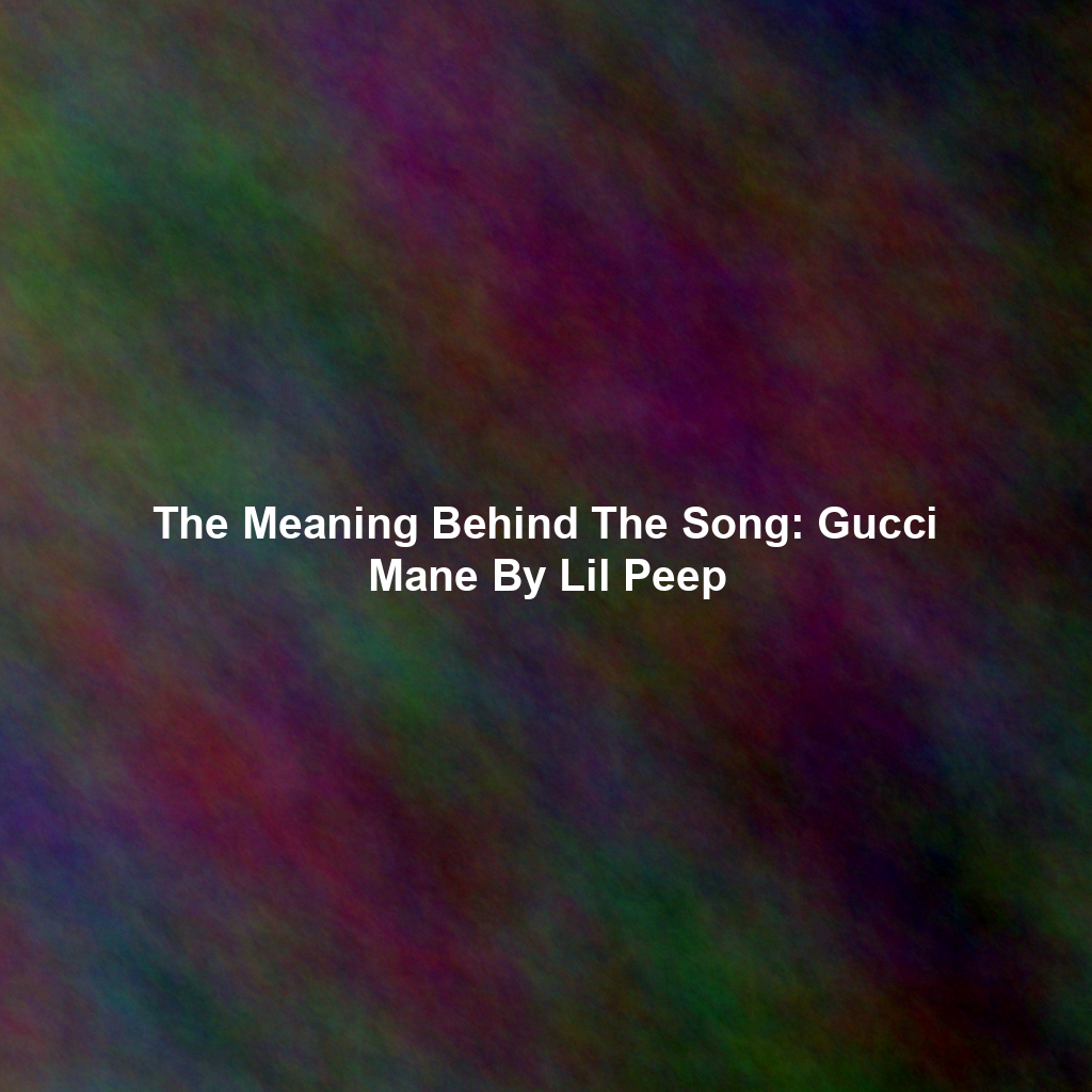 The Meaning Behind The Song: Gucci Mane By Lil Peep