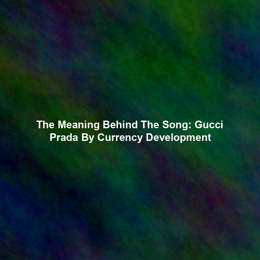 The Meaning Behind The Song: Gucci Prada By Currency Development