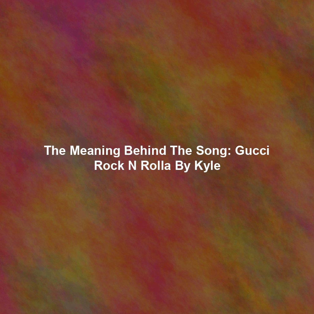The Meaning Behind The Song: Gucci Rock N Rolla By Kyle