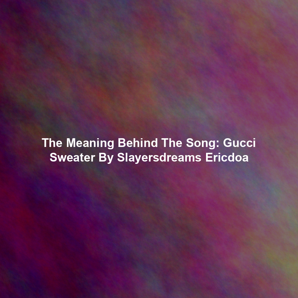 The Meaning Behind The Song: Gucci Sweater By Slayersdreams Ericdoa