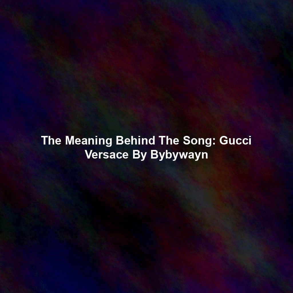 The Meaning Behind The Song: Gucci Versace By Bybywayn