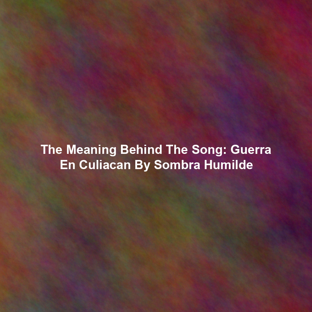 The Meaning Behind The Song: Guerra En Culiacan By Sombra Humilde