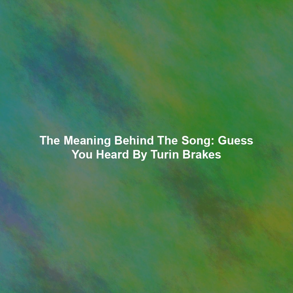 The Meaning Behind The Song: Guess You Heard By Turin Brakes