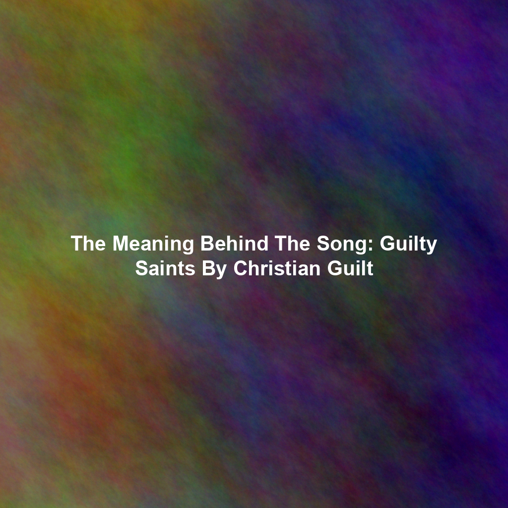 The Meaning Behind The Song: Guilty Saints By Christian Guilt