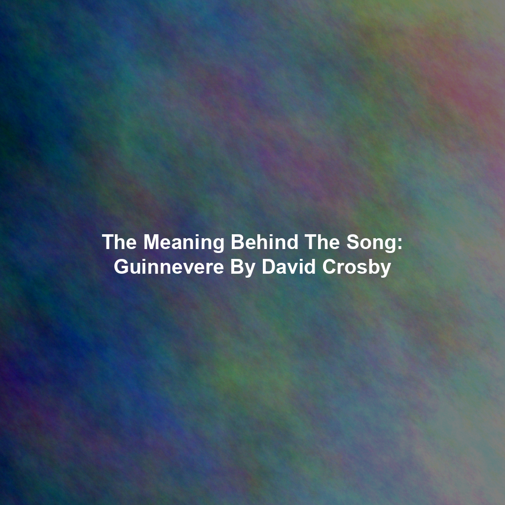 The Meaning Behind The Song: Guinnevere By David Crosby