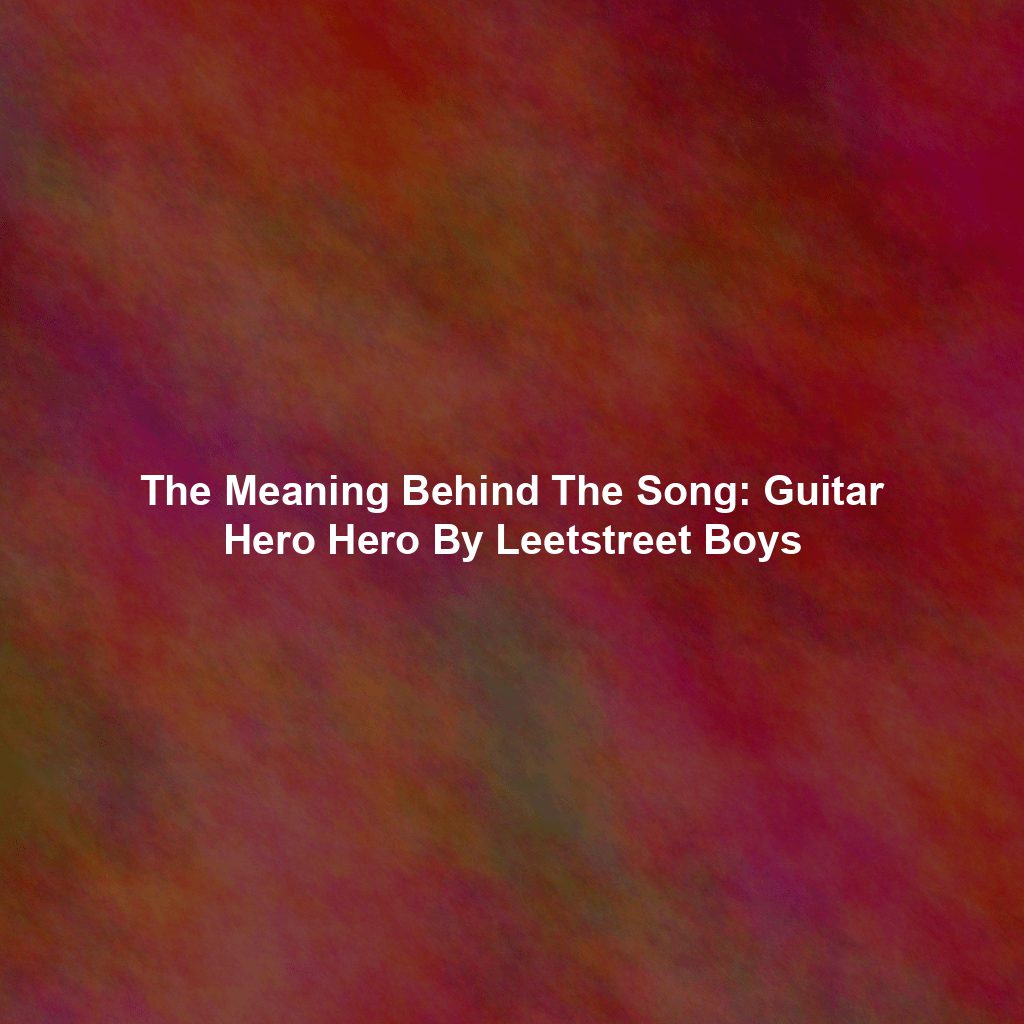 The Meaning Behind The Song: Guitar Hero Hero By Leetstreet Boys