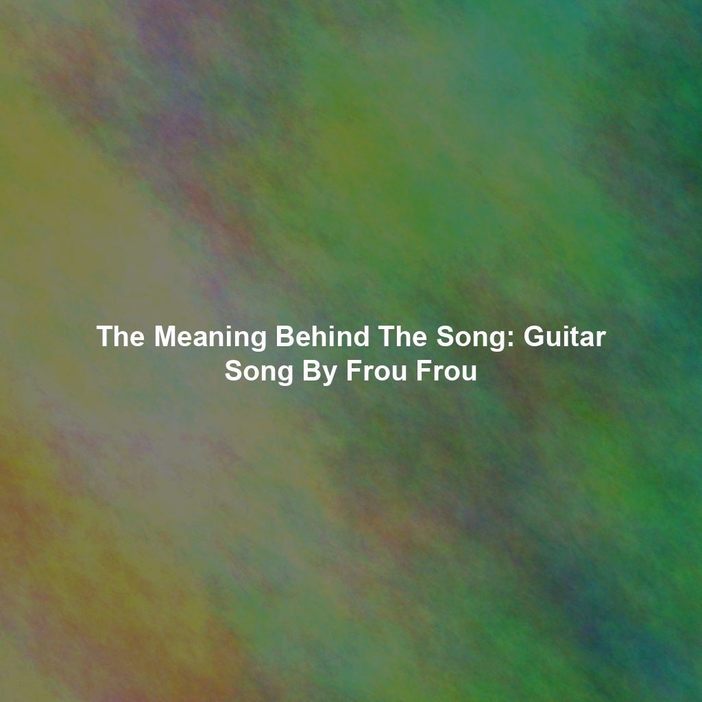 The Meaning Behind The Song: Guitar Song By Frou Frou