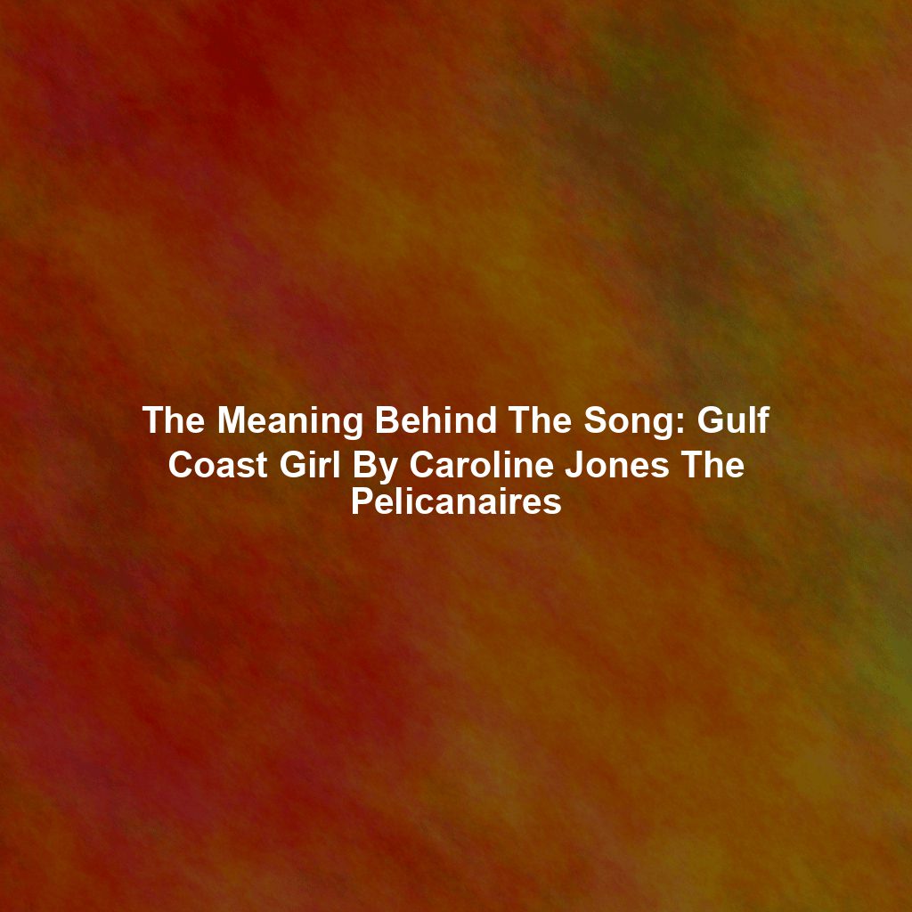 The Meaning Behind The Song: Gulf Coast Girl By Caroline Jones The Pelicanaires
