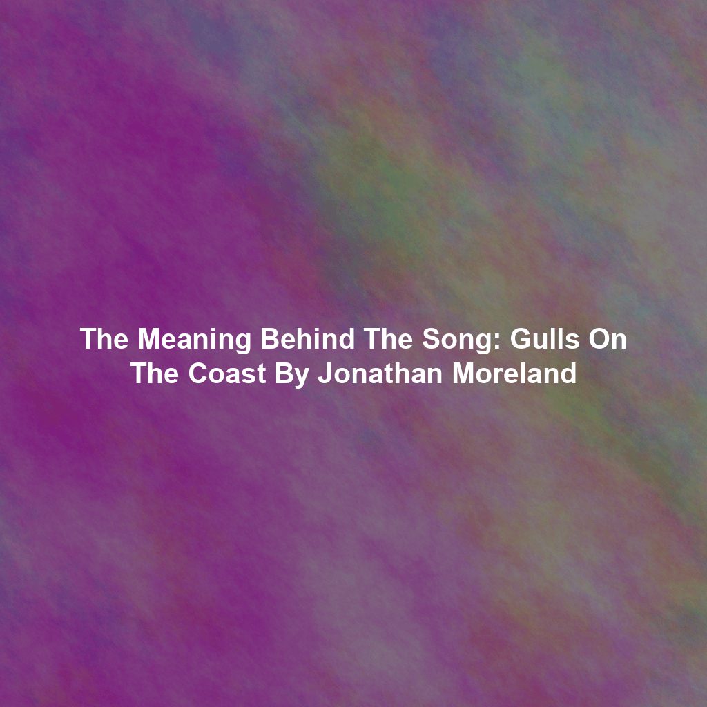 The Meaning Behind The Song: Gulls On The Coast By Jonathan Moreland