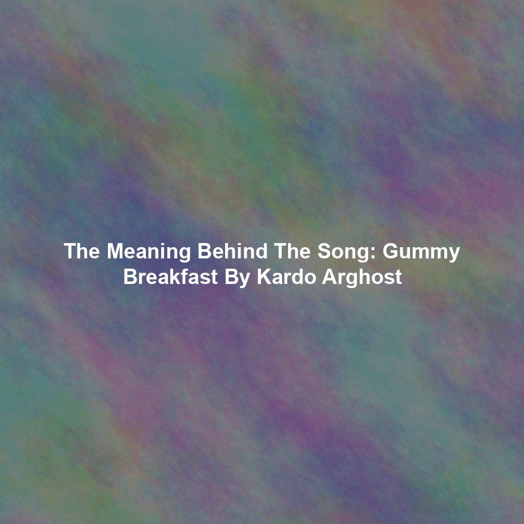 The Meaning Behind The Song: Gummy Breakfast By Kardo Arghost