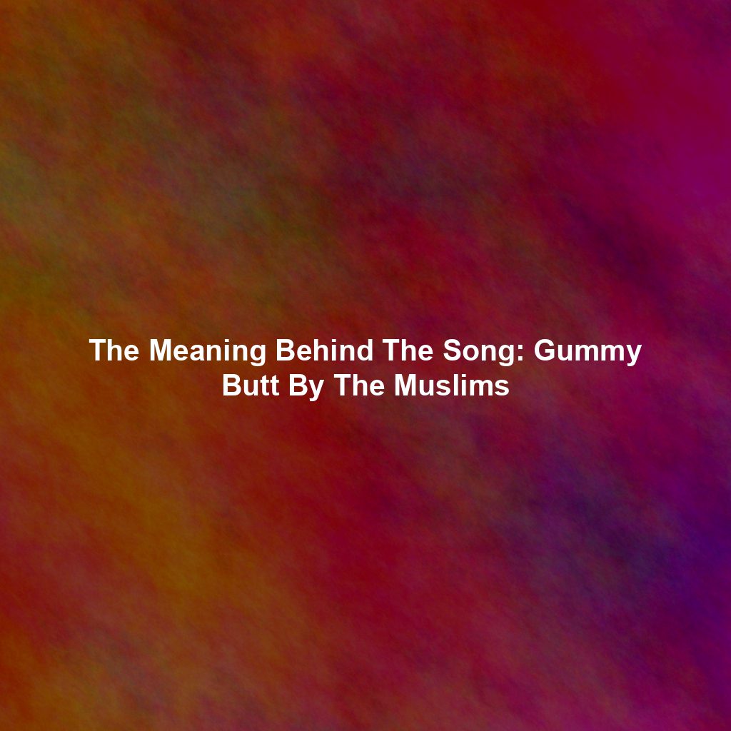 The Meaning Behind The Song: Gummy Butt By The Muslims
