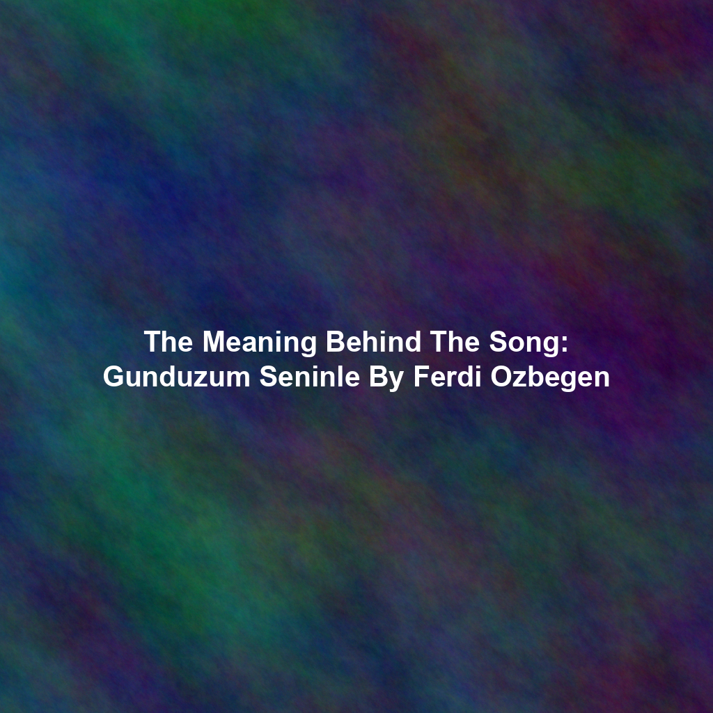 The Meaning Behind The Song: Gunduzum Seninle By Ferdi Ozbegen