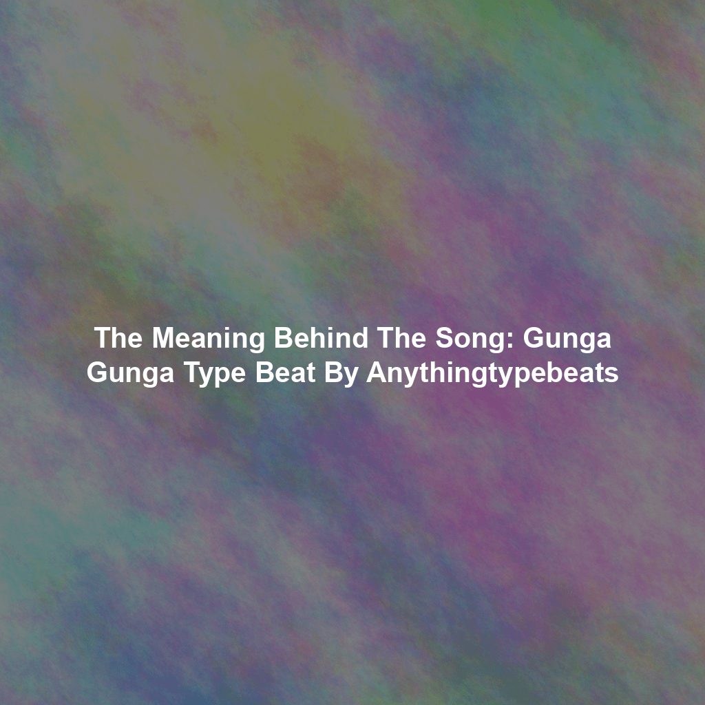 The Meaning Behind The Song: Gunga Gunga Type Beat By Anythingtypebeats