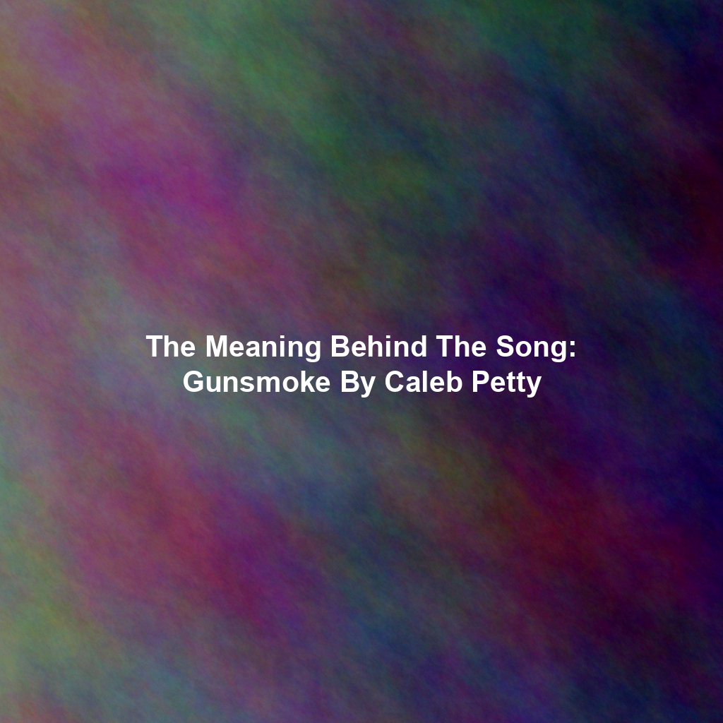 The Meaning Behind The Song: Gunsmoke By Caleb Petty