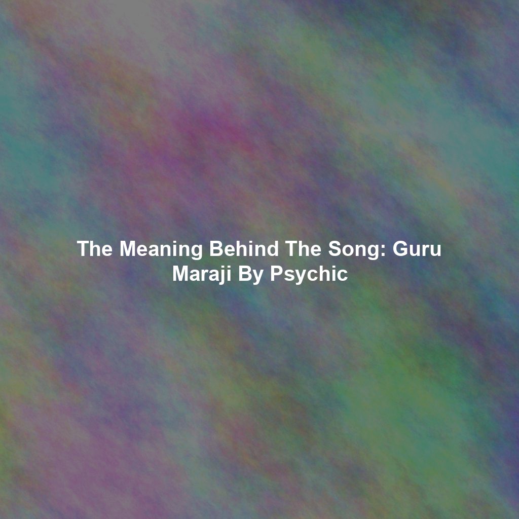 The Meaning Behind The Song: Guru Maraji By Psychic