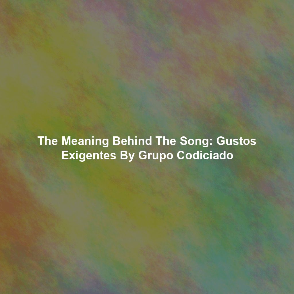 The Meaning Behind The Song: Gustos Exigentes By Grupo Codiciado