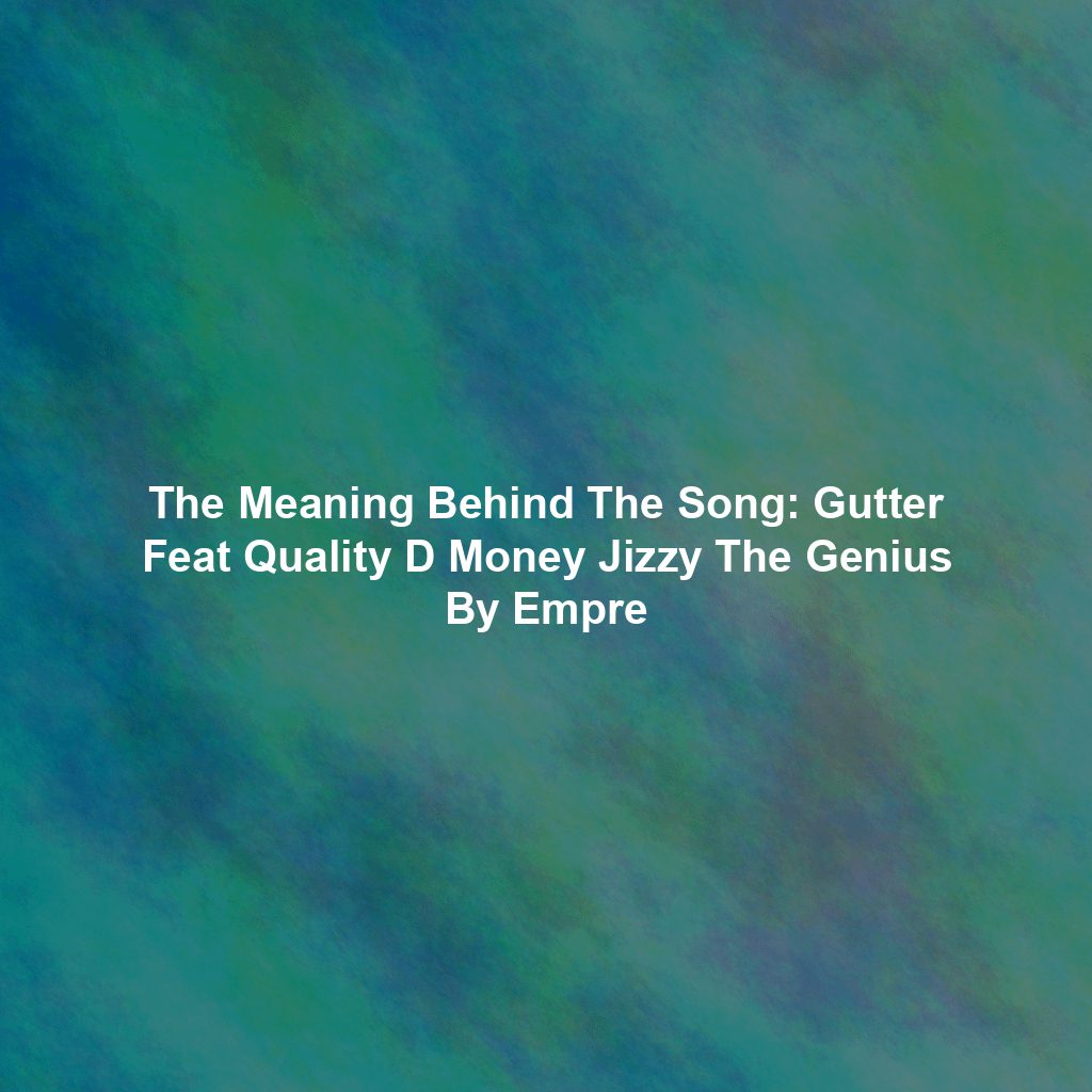 The Meaning Behind The Song: Gutter Feat Quality D Money Jizzy The Genius By Empre