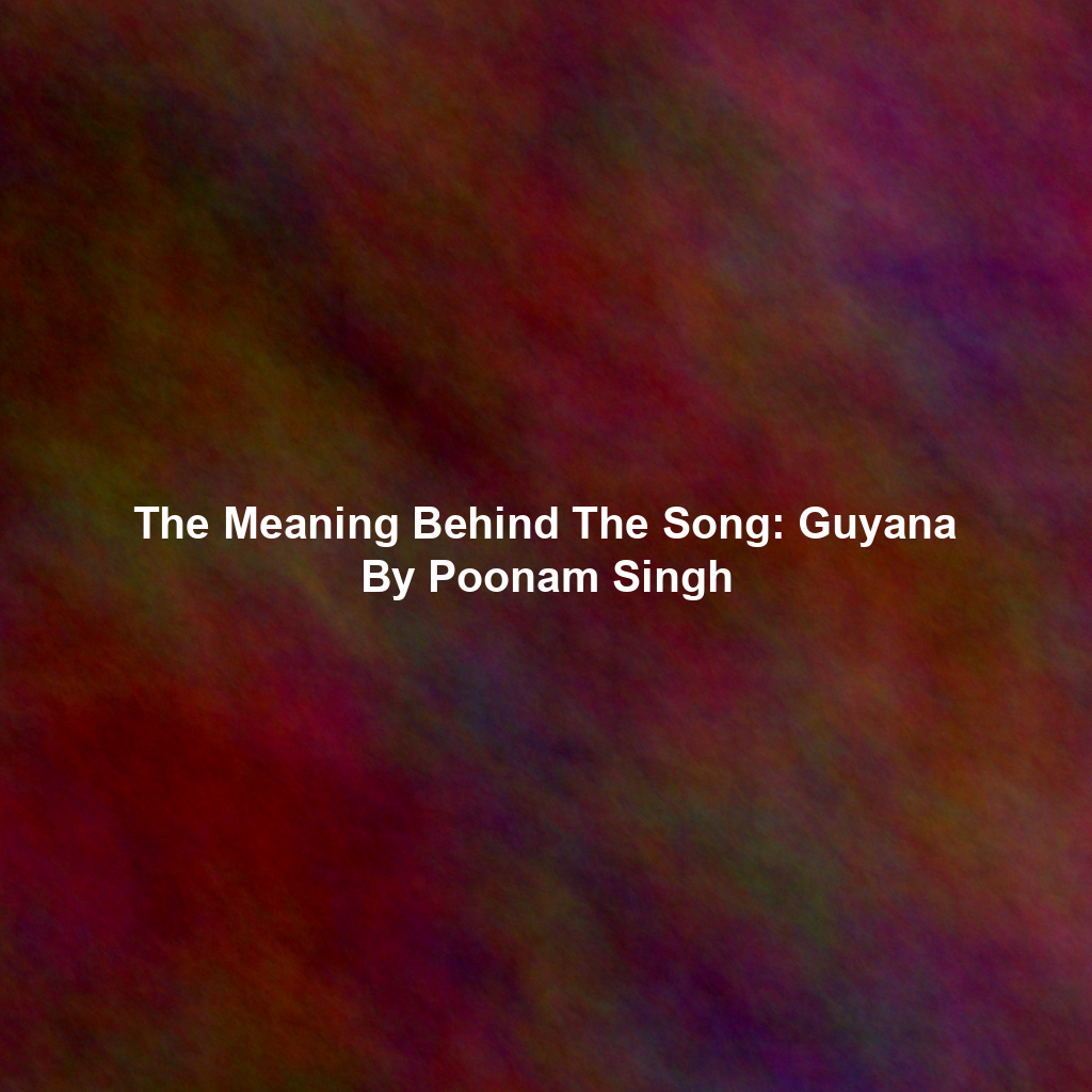 The Meaning Behind The Song: Guyana By Poonam Singh