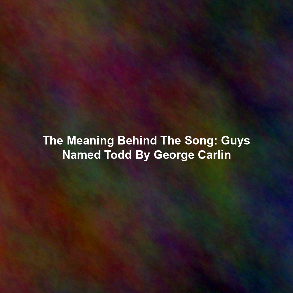 The Meaning Behind The Song: Guys Named Todd By George Carlin