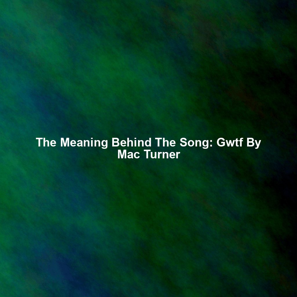 The Meaning Behind The Song: Gwtf By Mac Turner