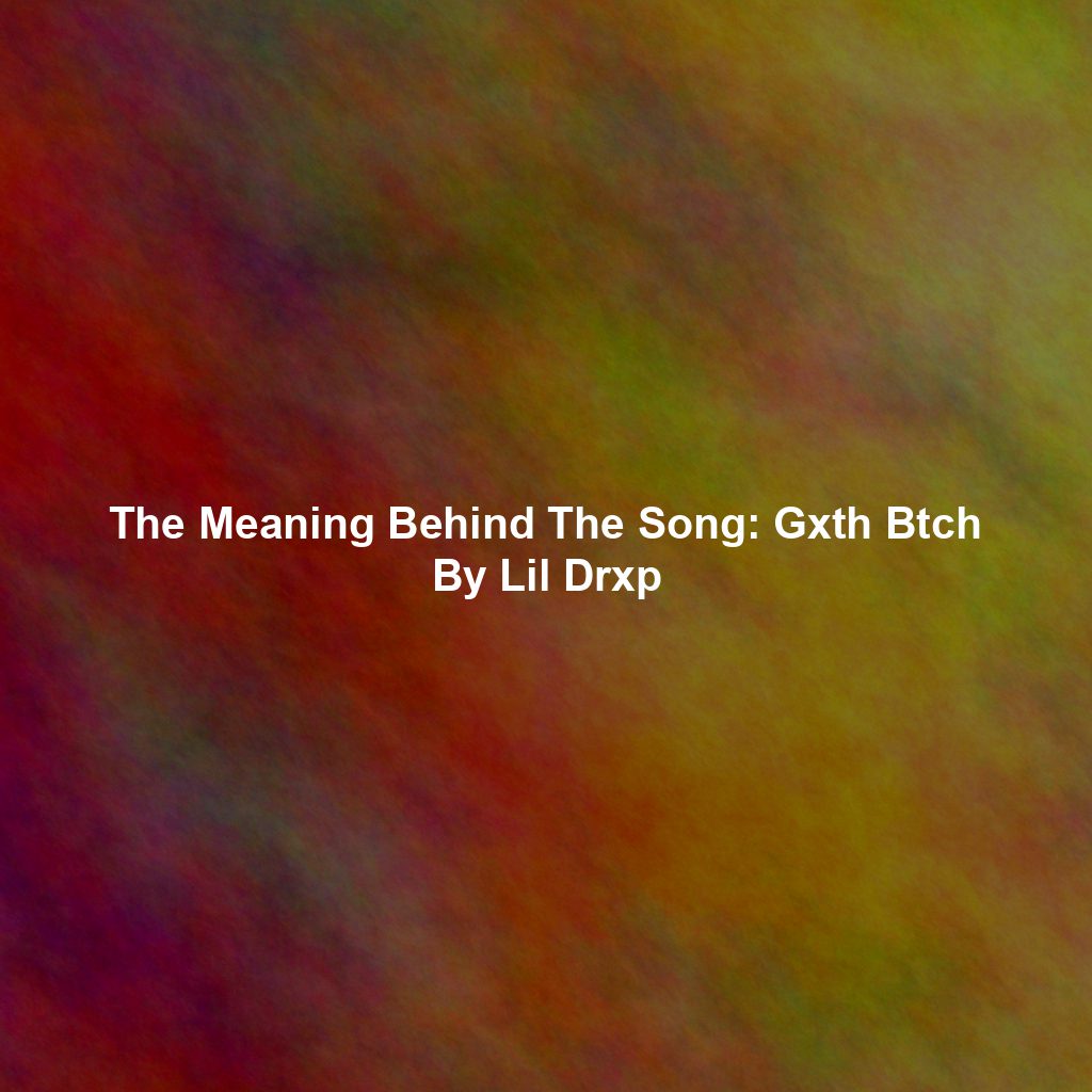 The Meaning Behind The Song: Gxth Btch By Lil Drxp