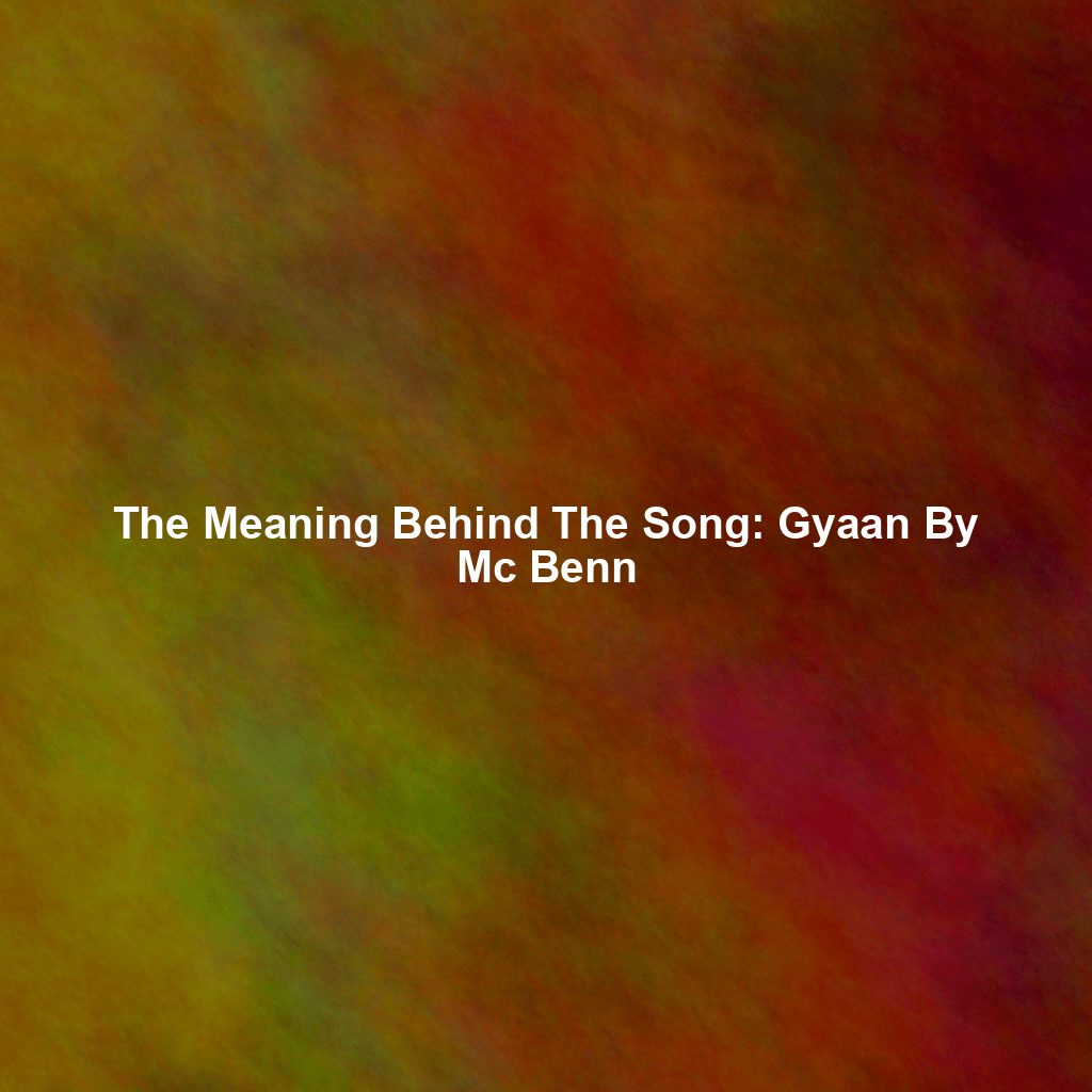 The Meaning Behind The Song: Gyaan By Mc Benn