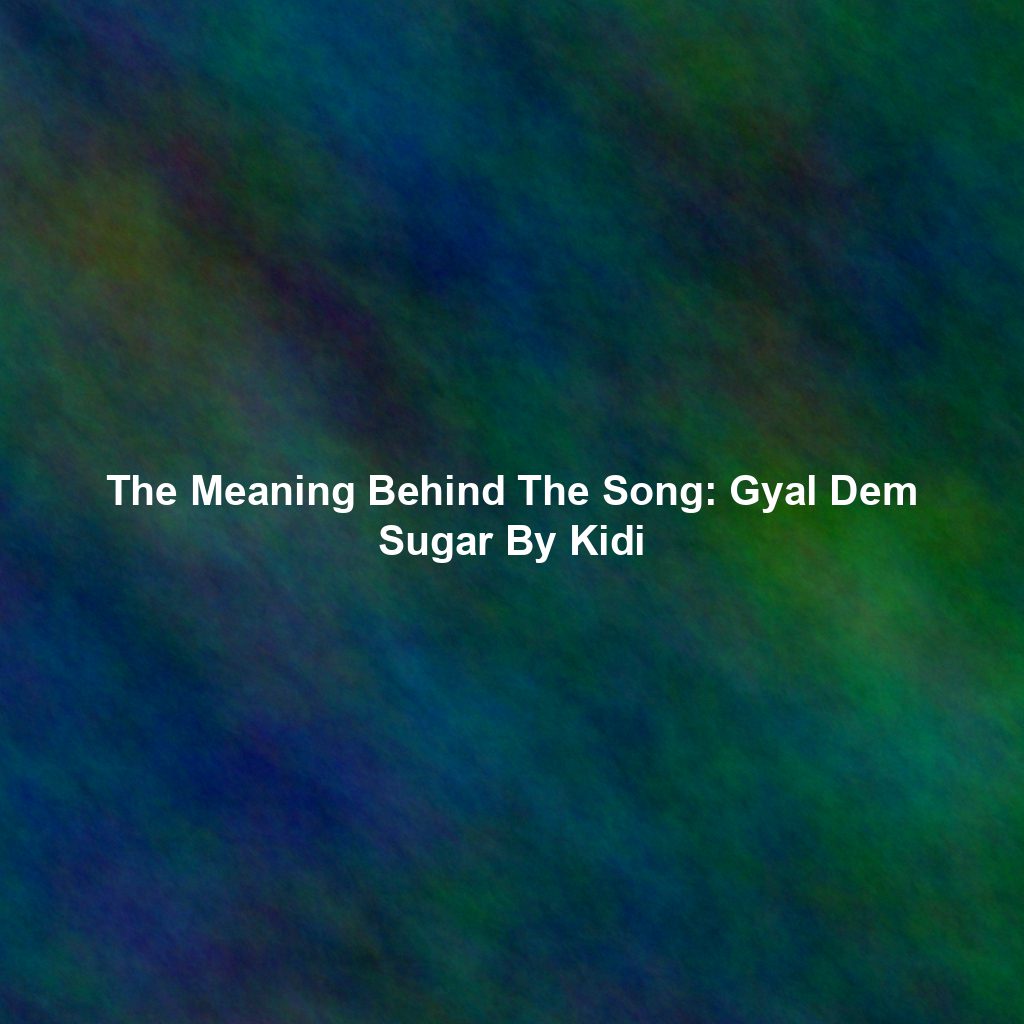 The Meaning Behind The Song: Gyal Dem Sugar By Kidi
