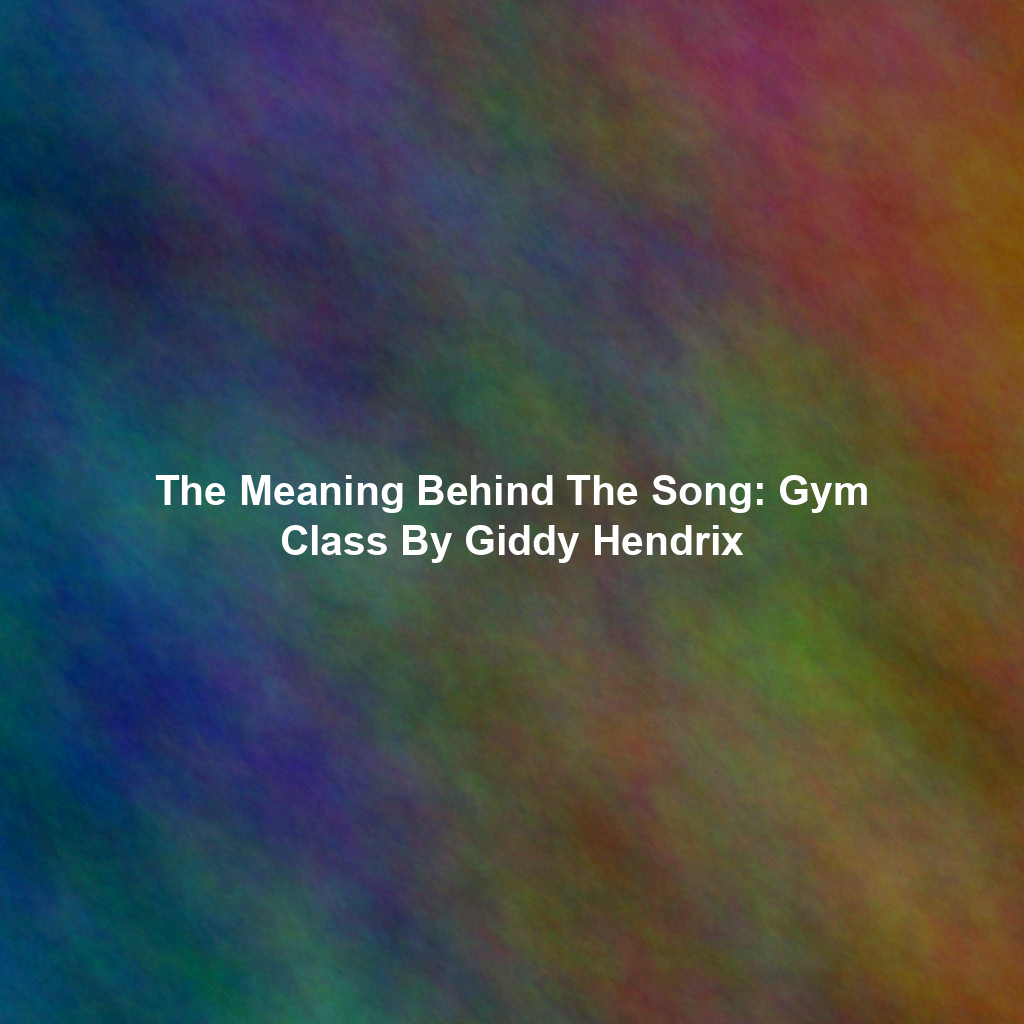 The Meaning Behind The Song: Gym Class By Giddy Hendrix