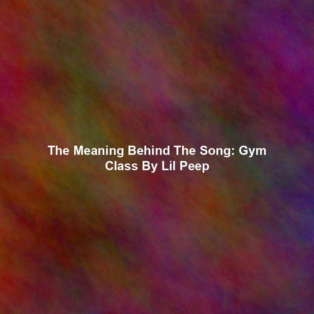 The Meaning Behind The Song: Gym Class By Lil Peep