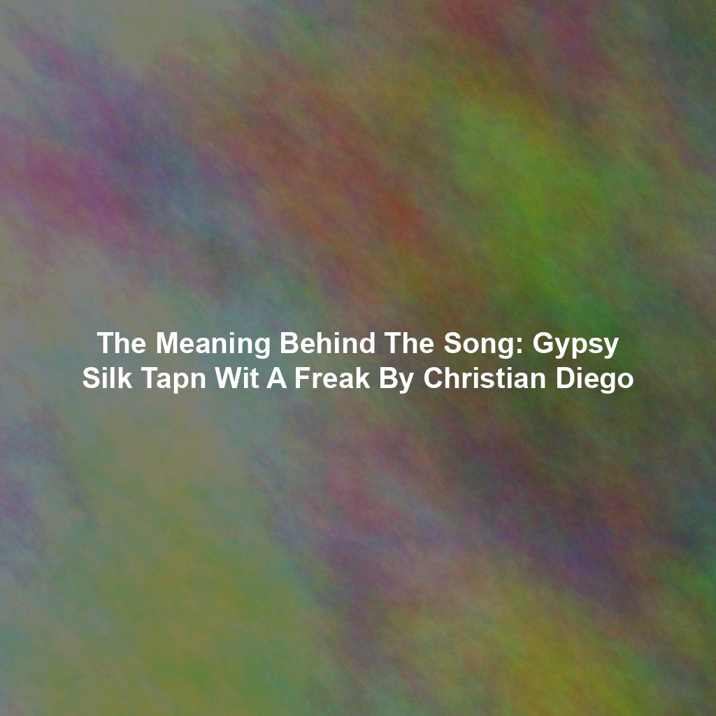 The Meaning Behind The Song: Gypsy Silk Tapn Wit A Freak By Christian Diego