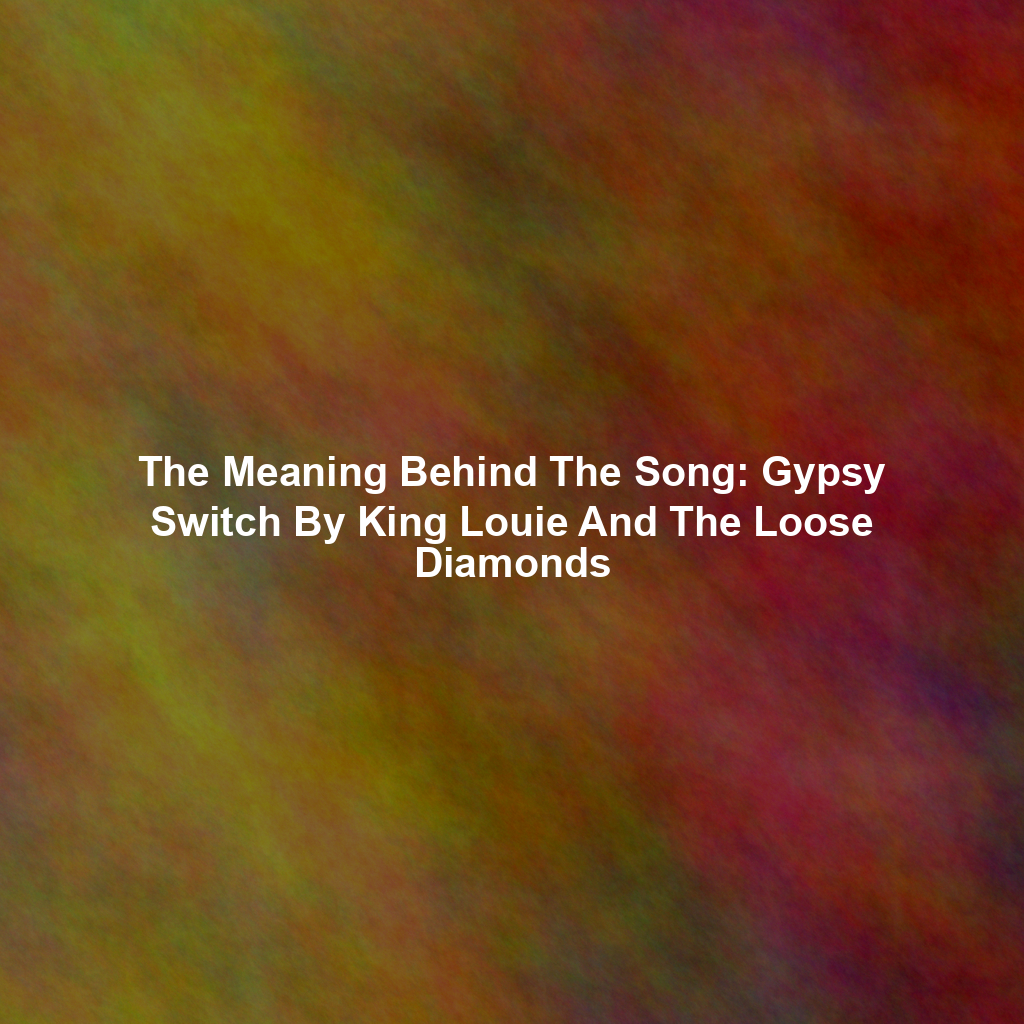 The Meaning Behind The Song: Gypsy Switch By King Louie And The Loose Diamonds