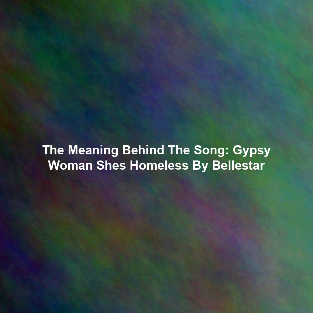 The Meaning Behind The Song: Gypsy Woman Shes Homeless By Bellestar