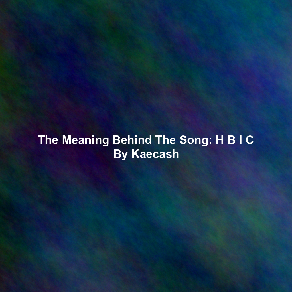 The Meaning Behind The Song: H B I C By Kaecash