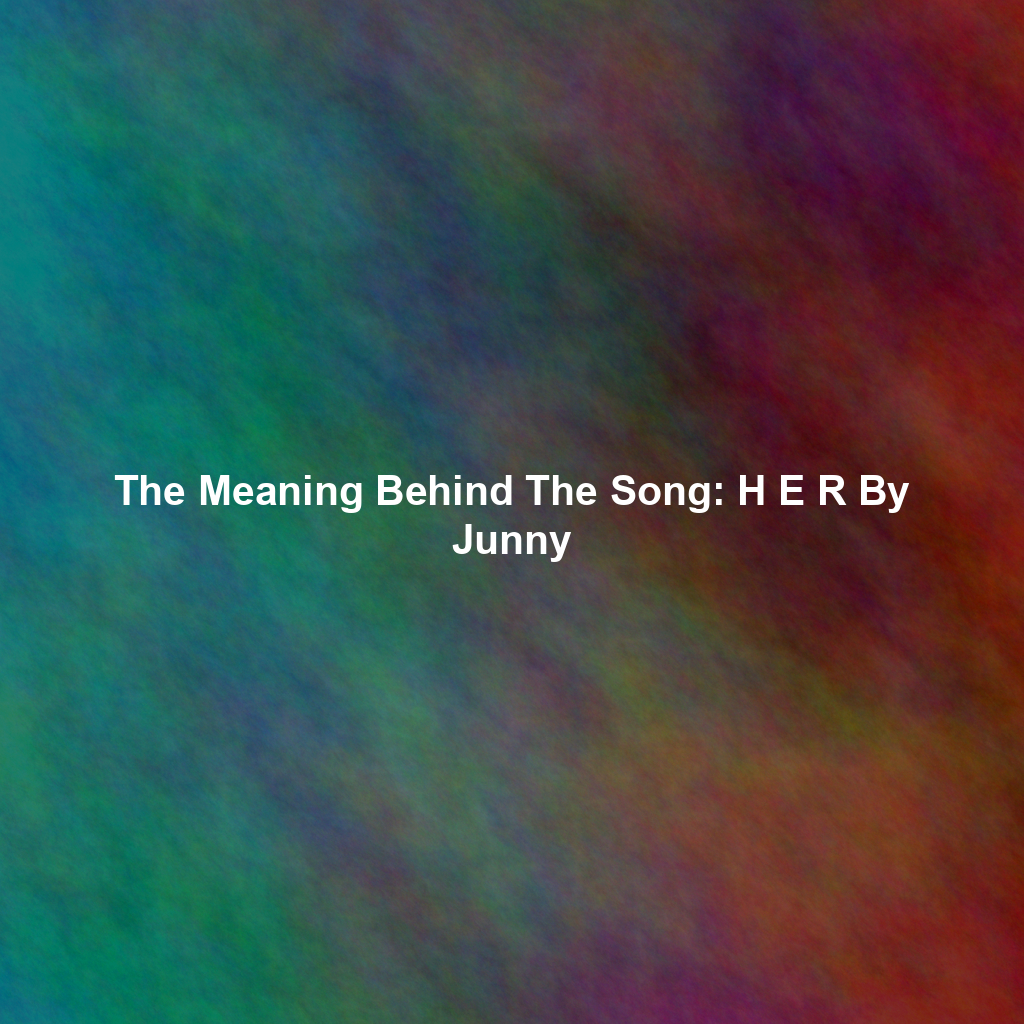 The Meaning Behind The Song: H E R By Junny