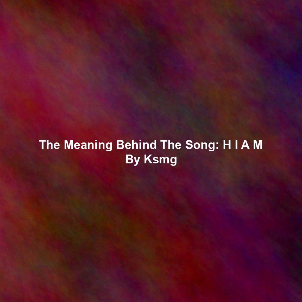 The Meaning Behind The Song: H I A M By Ksmg