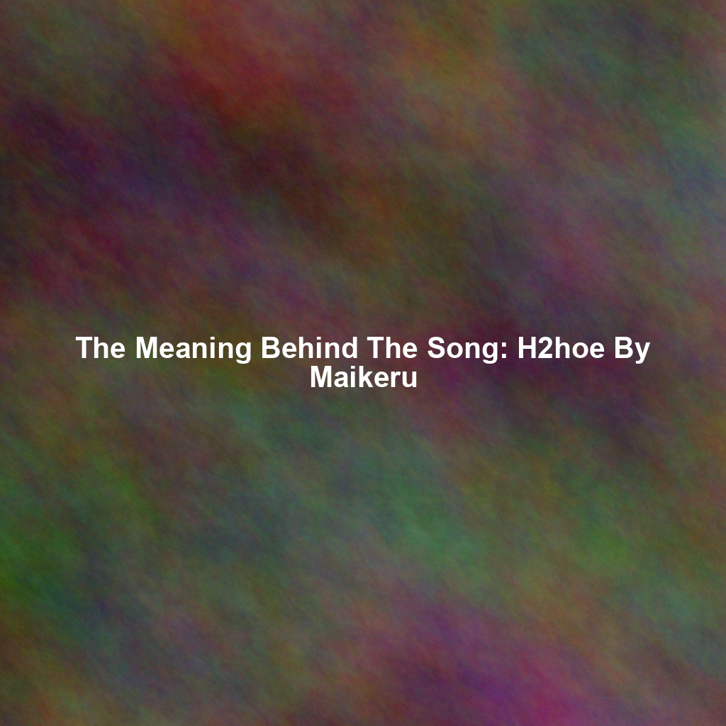 The Meaning Behind The Song: H2hoe By Maikeru