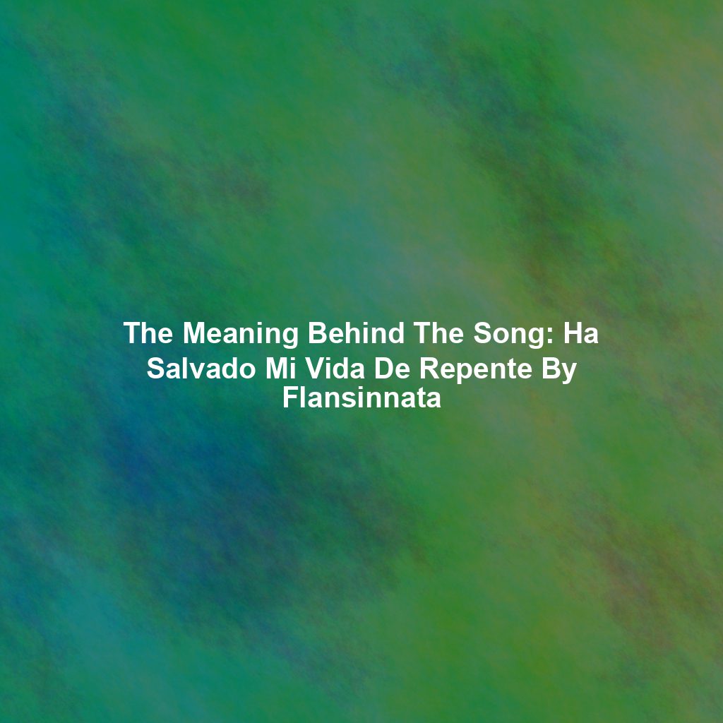 The Meaning Behind The Song: Ha Salvado Mi Vida De Repente By Flansinnata