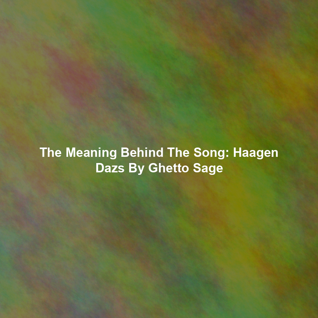 The Meaning Behind The Song: Haagen Dazs By Ghetto Sage