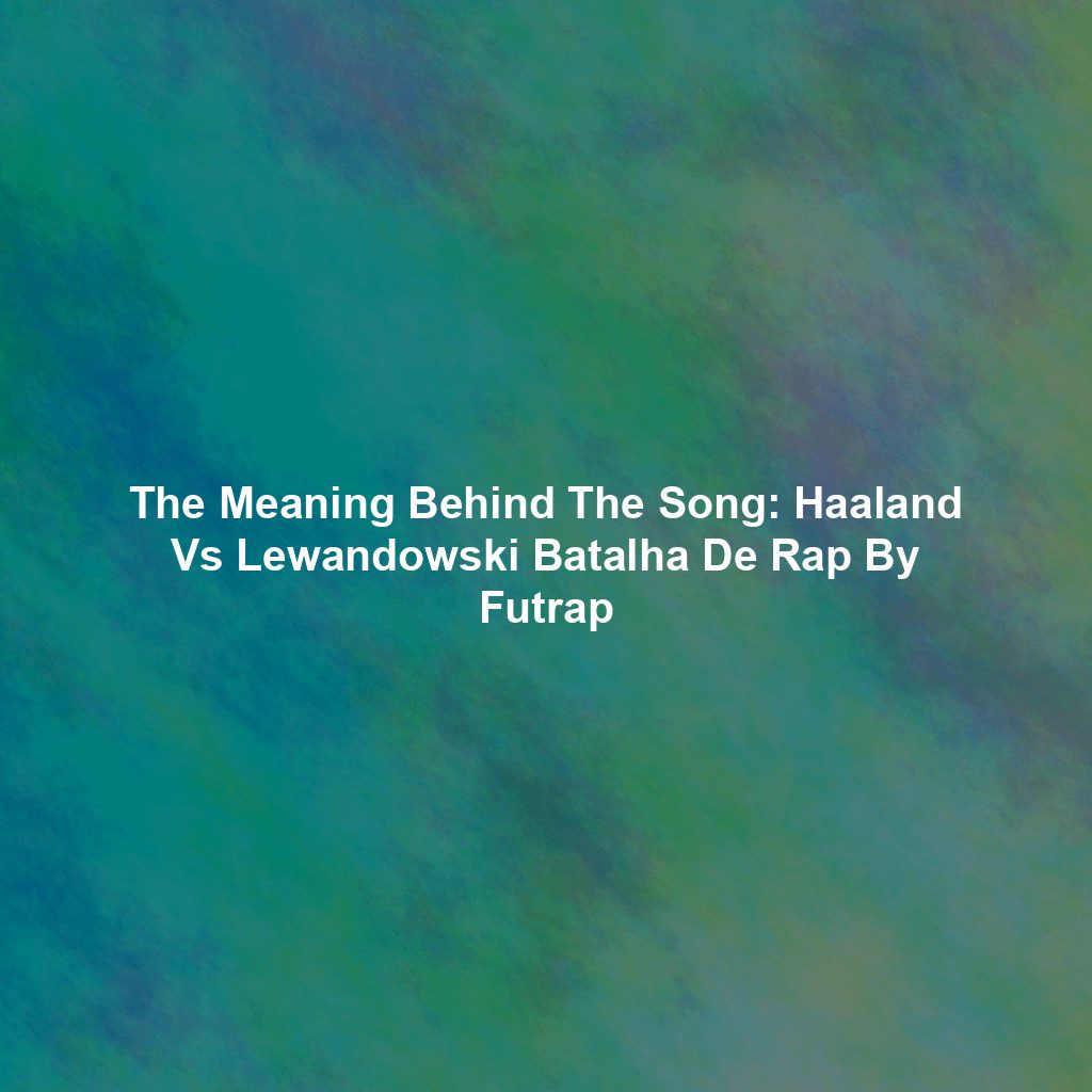 The Meaning Behind The Song: Haaland Vs Lewandowski Batalha De Rap By Futrap