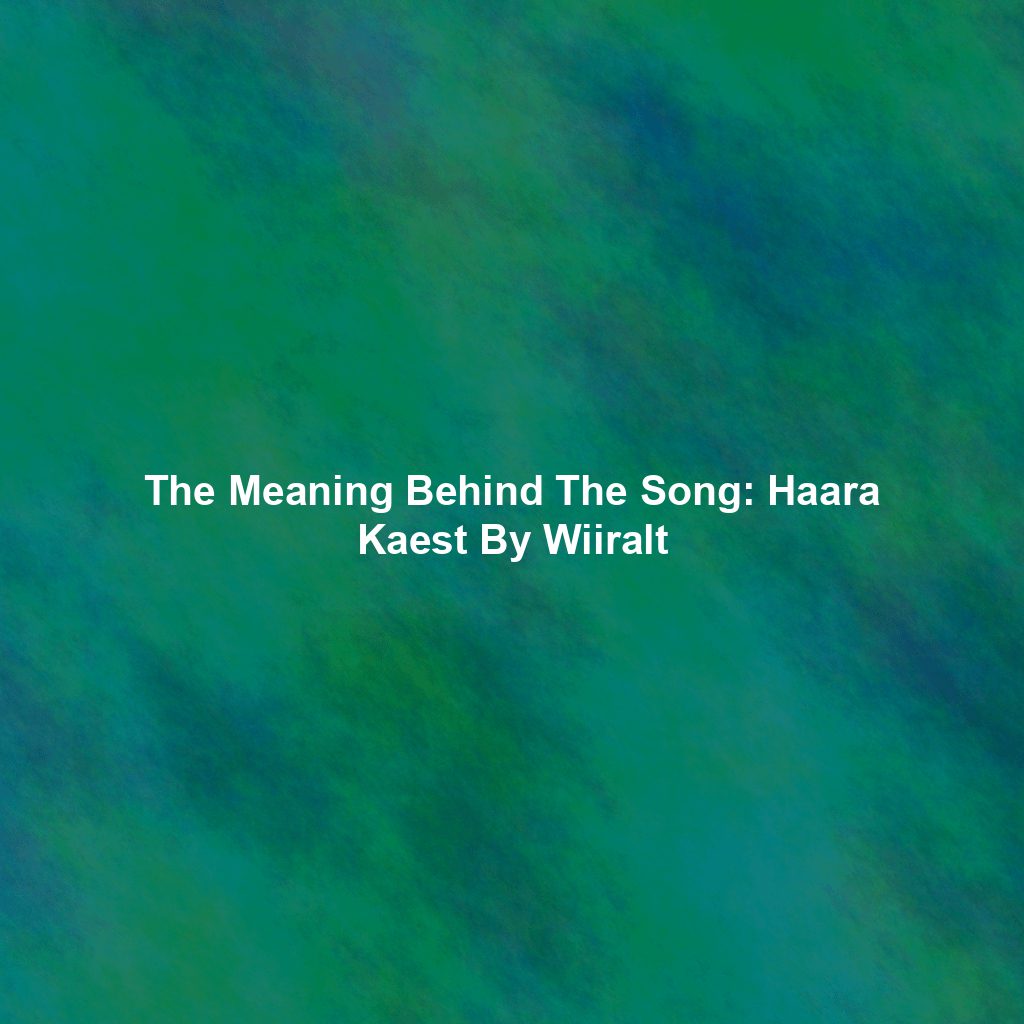 The Meaning Behind The Song: Haara Kaest By Wiiralt