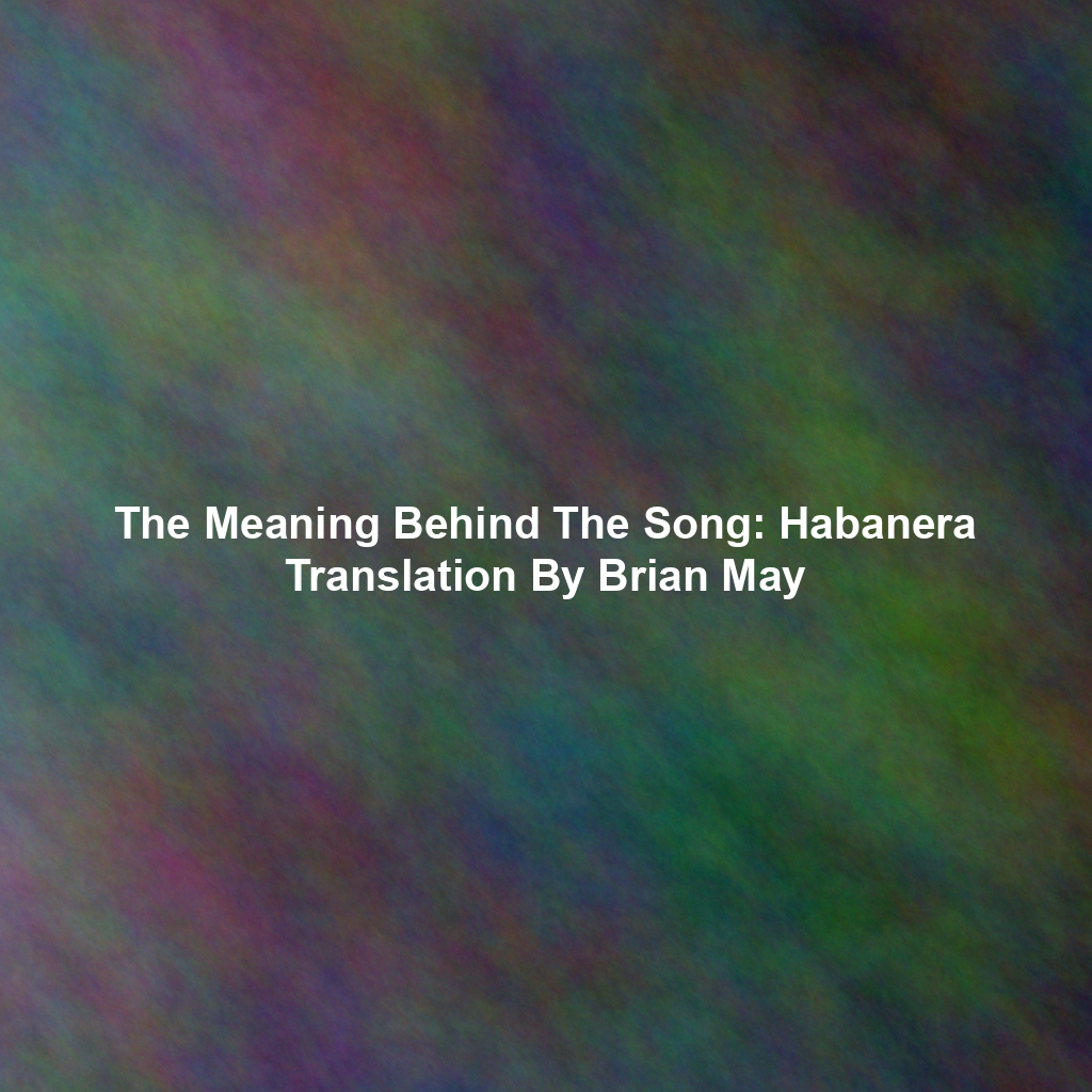 The Meaning Behind The Song: Habanera Translation By Brian May