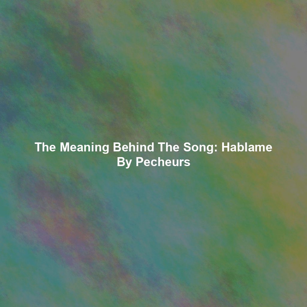 The Meaning Behind The Song: Hablame By Pecheurs
