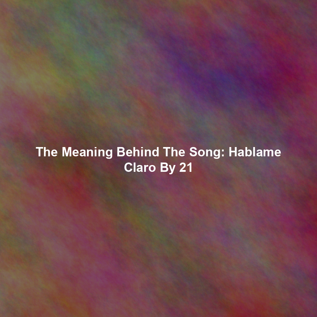 The Meaning Behind The Song: Hablame Claro By 21