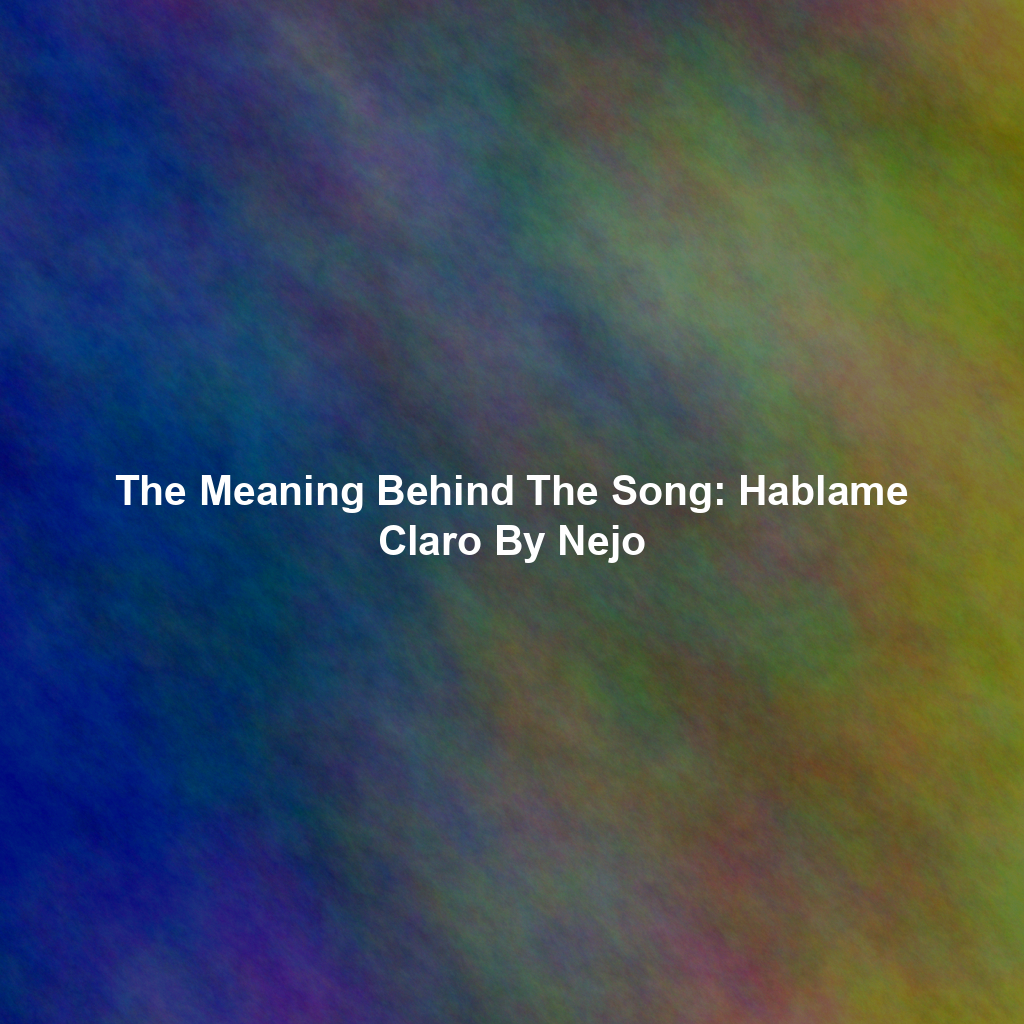 The Meaning Behind The Song: Hablame Claro By Nejo