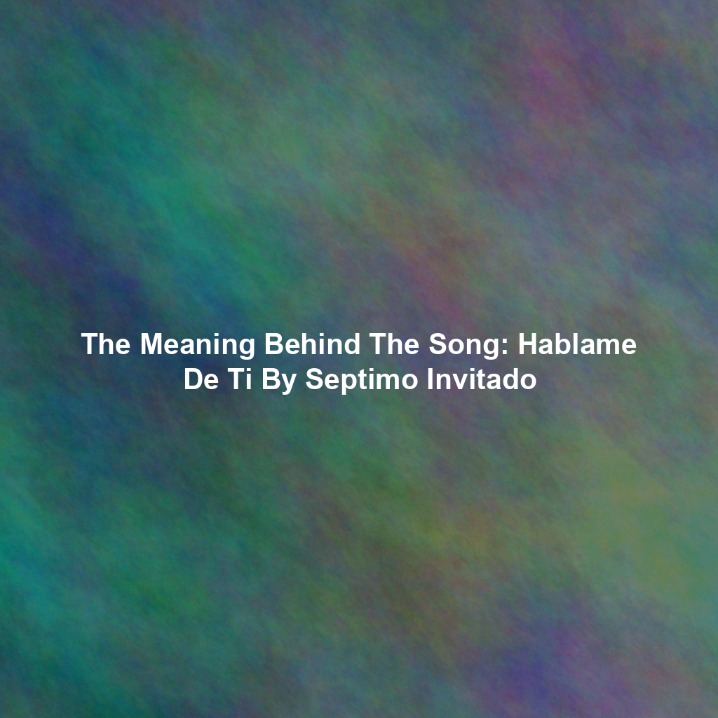 The Meaning Behind The Song: Hablame De Ti By Septimo Invitado