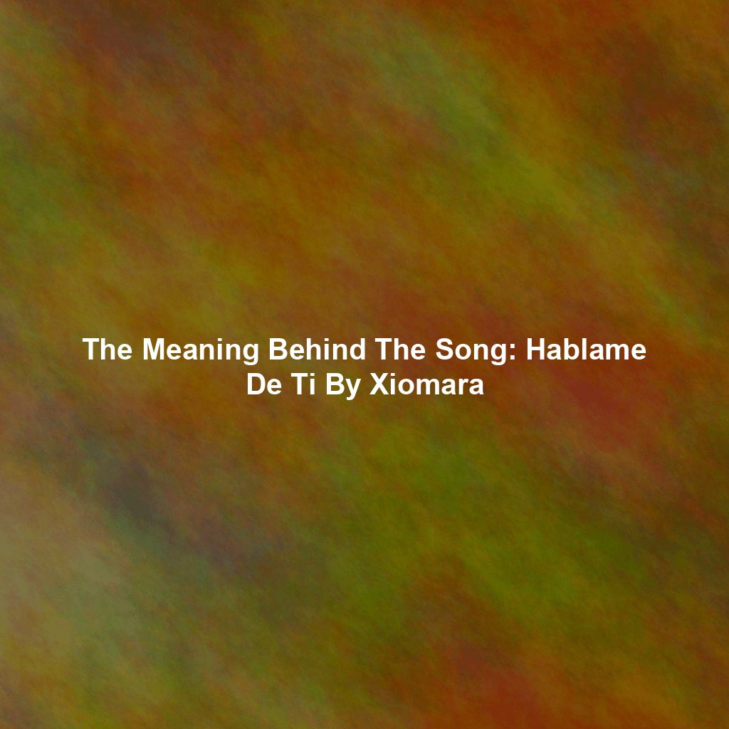 The Meaning Behind The Song: Hablame De Ti By Xiomara