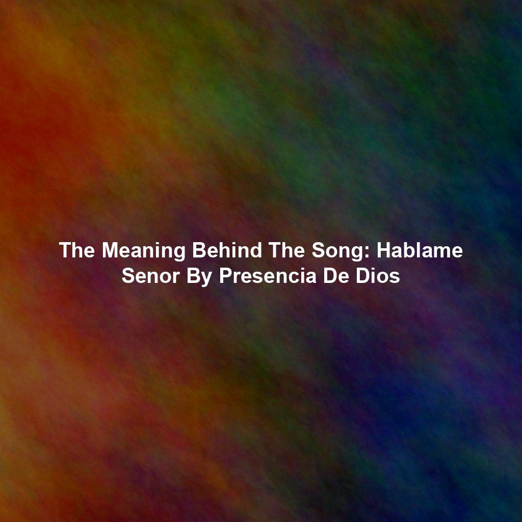 The Meaning Behind The Song: Hablame Senor By Presencia De Dios