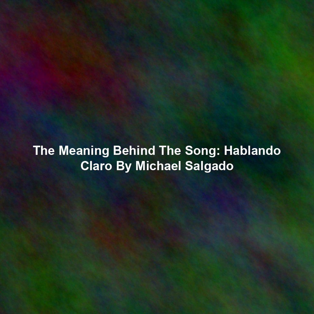 The Meaning Behind The Song: Hablando Claro By Michael Salgado