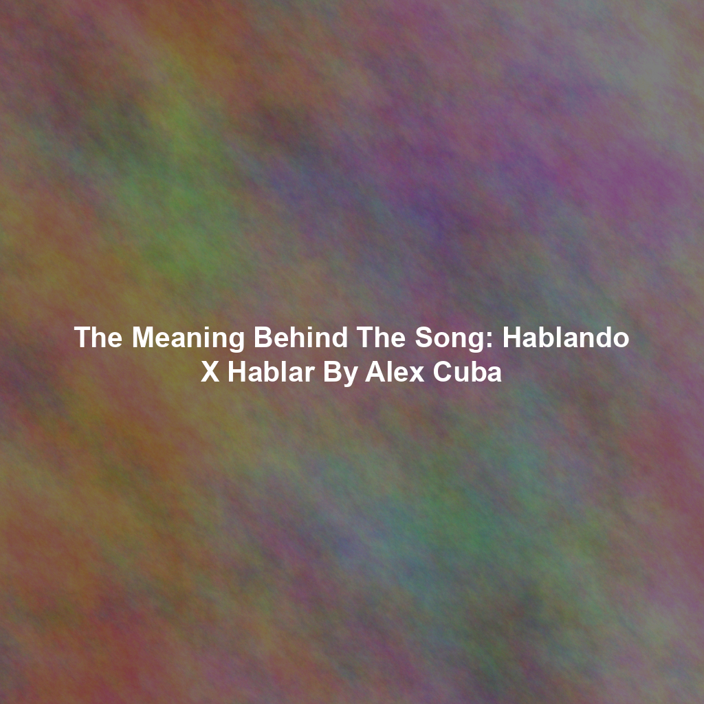 The Meaning Behind The Song: Hablando X Hablar By Alex Cuba